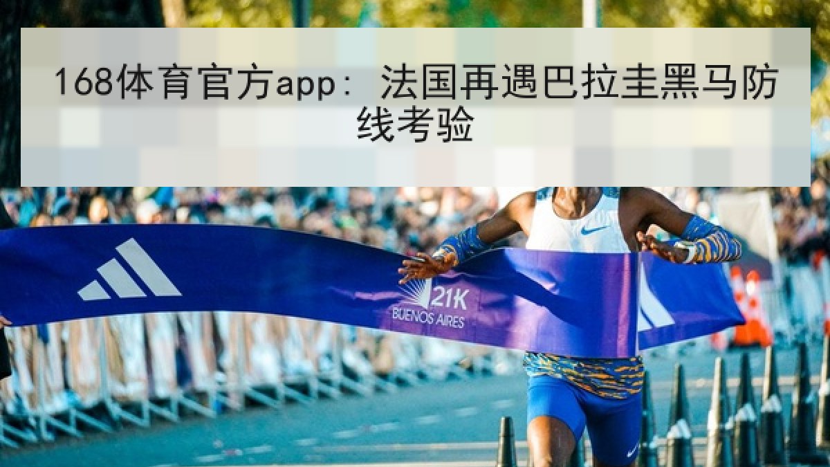 168体育官方app: 法国再遇巴拉圭黑马防线考验