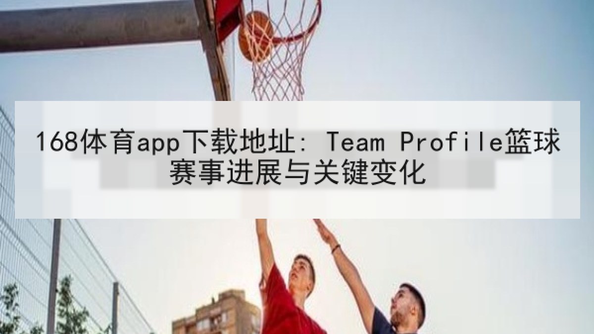 168体育app下载地址: Team Profile篮球赛事进展与关键变化