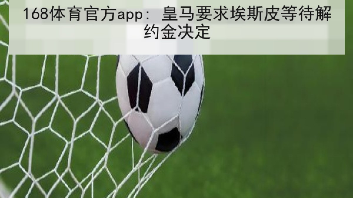 168体育官方app: 皇马要求埃斯皮等待解约金决定