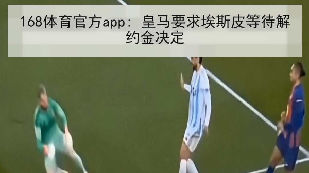 168体育官方app: 皇马要求埃斯皮等待解约金决定