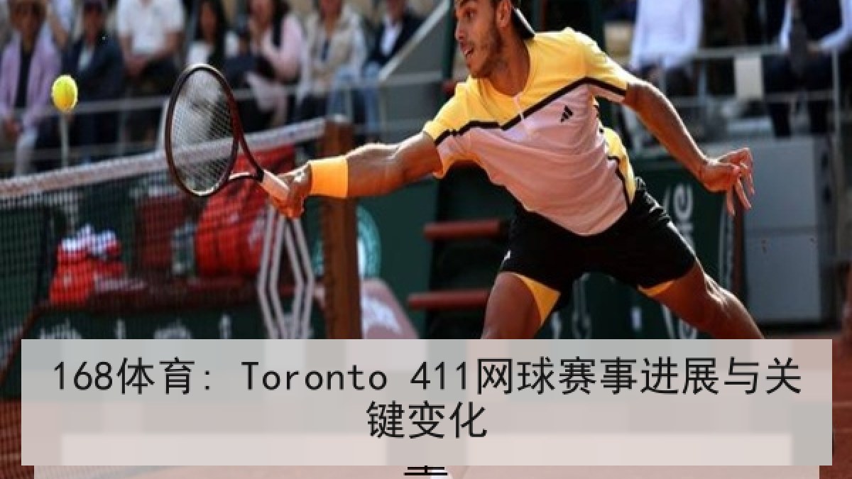 168体育: Toronto 411网球赛事进展与关键变化