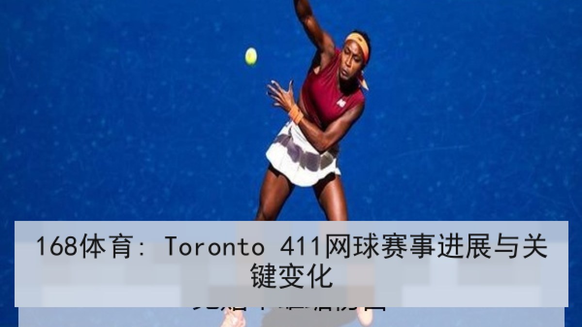 168体育: Toronto 411网球赛事进展与关键变化