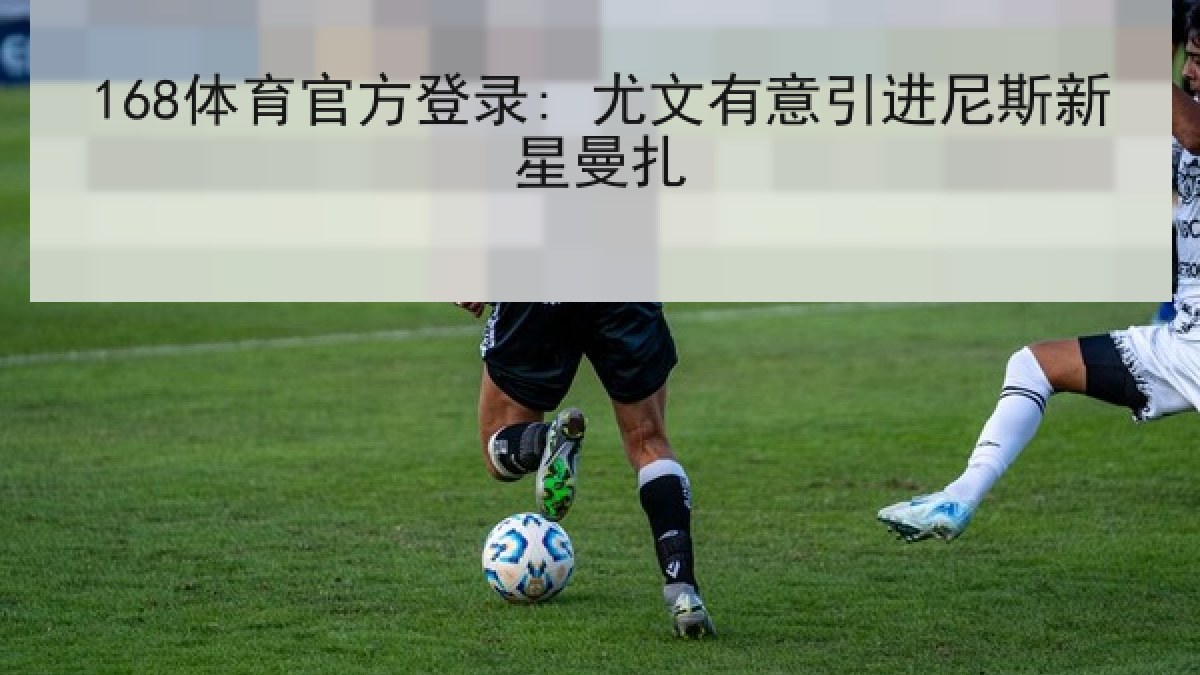 168体育官方登录: 尤文有意引进尼斯新星曼扎