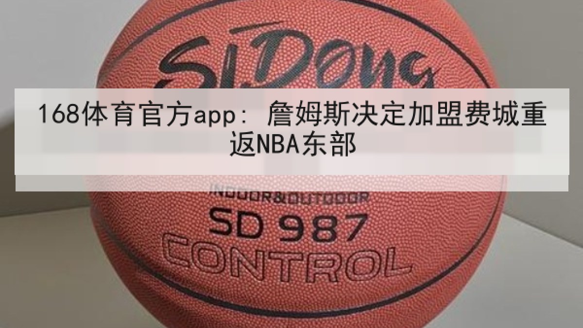 168体育官方app: 詹姆斯决定加盟费城重返NBA东部