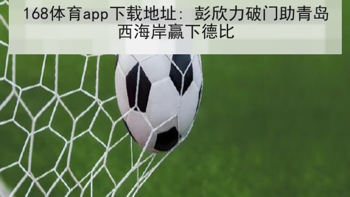 168体育app下载地址: 彭欣力破门助青岛西海岸赢下德比