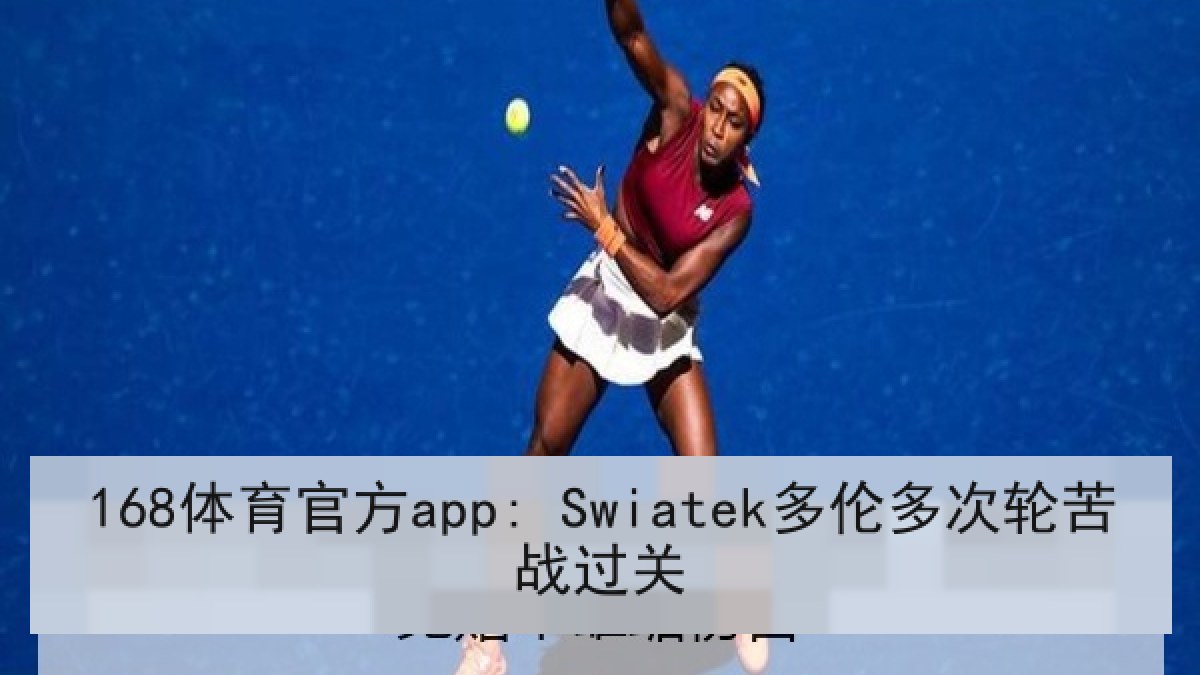 168体育官方app: Swiatek多伦多次轮苦战过关