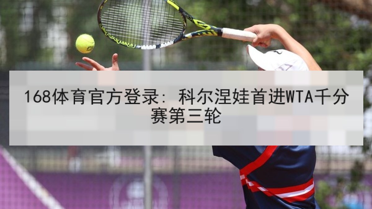 168体育官方登录: 科尔涅娃首进WTA千分赛第三轮