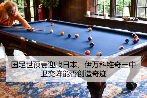 国足世预赛迎战日本，伊万科维奇三中卫变阵能否创造奇迹
