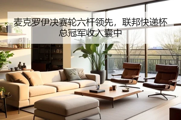 麦克罗伊决赛轮六杆领先，联邦快递杯总冠军收入囊中