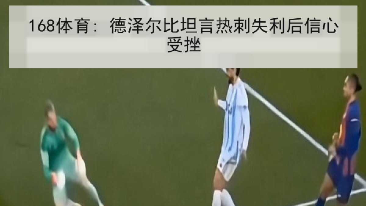 168体育: 德泽尔比坦言热刺失利后信心受挫