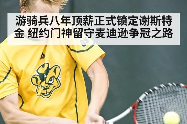 游骑兵八年顶薪正式锁定谢斯特金 纽约门神留守麦迪逊争冠之路