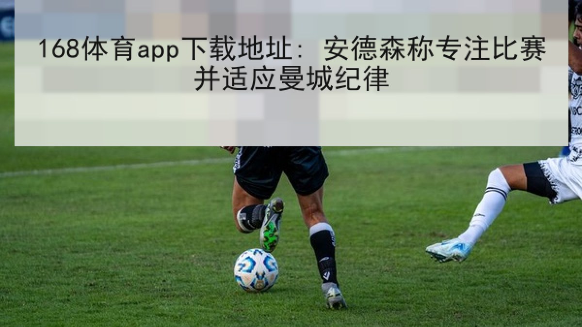 168体育app下载地址: 安德森称专注比赛并适应曼城纪律