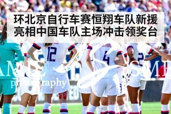环北京自行车赛恒翔车队新援亮相中国车队主场冲击领奖台