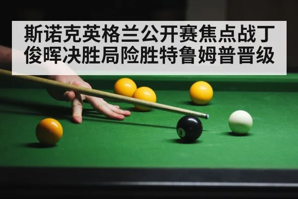 斯诺克英格兰公开赛焦点战丁俊晖决胜局险胜特鲁姆普晋级